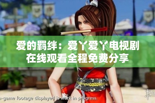 爱的羁绊：爱丫爱丫电视剧在线观看全程免费分享