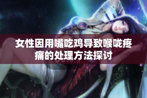 女性因用嘴吃鸡导致喉咙疼痛的处理方法探讨