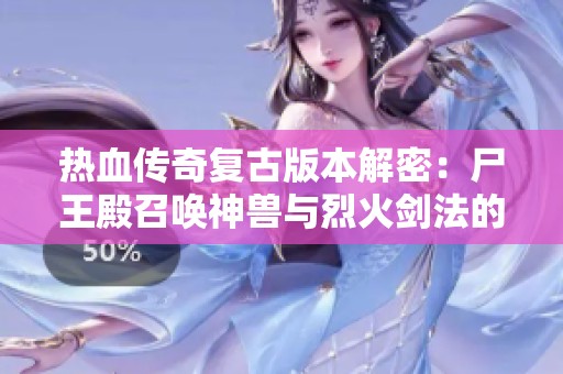 热血传奇复古版本解密：尸王殿召唤神兽与烈火剑法的终极对决