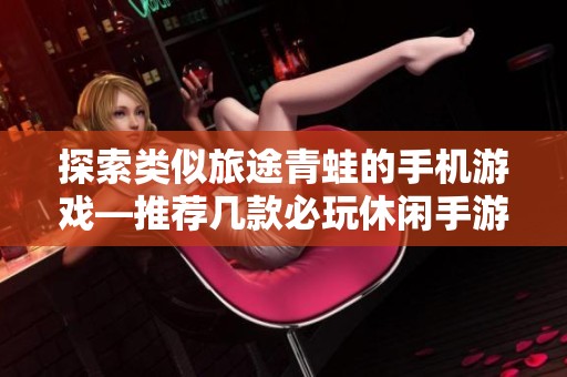 探索类似旅途青蛙的手机游戏—推荐几款必玩休闲手游