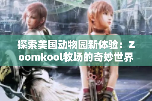 探索美国动物园新体验：Zoomkool牧场的奇妙世界