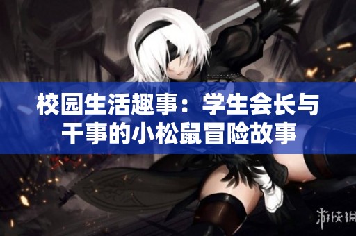 校园生活趣事：学生会长与干事的小松鼠冒险故事