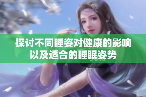 探讨不同睡姿对健康的影响以及适合的睡眠姿势