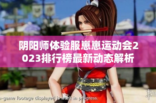阴阳师体验服崽崽运动会2023排行榜最新动态解析