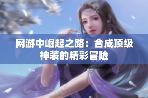 网游中崛起之路：合成顶级神装的精彩冒险