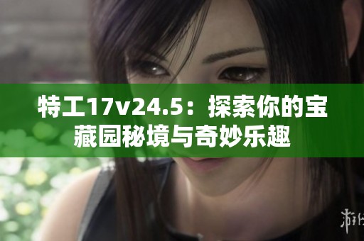 特工17v24.5：探索你的宝藏园秘境与奇妙乐趣