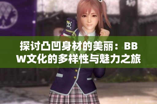 探讨凸凹身材的美丽：BBW文化的多样性与魅力之旅