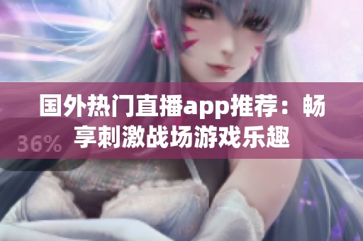 国外热门直播app推荐：畅享刺激战场游戏乐趣