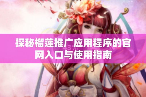 探秘榴莲推广应用程序的官网入口与使用指南