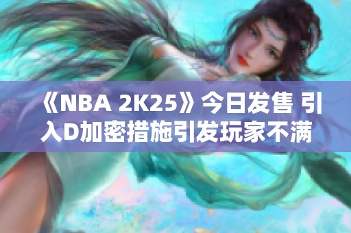 《NBA 2K25》今日发售 引入D加密措施引发玩家不满