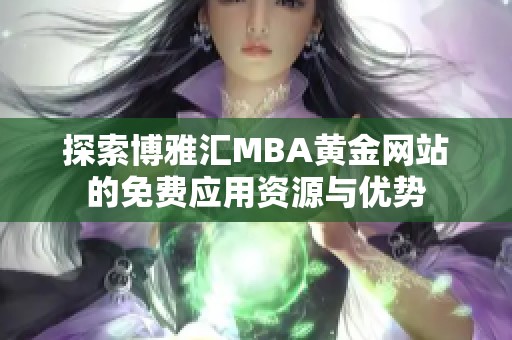 探索博雅汇MBA黄金网站的免费应用资源与优势