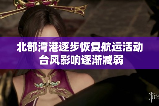 北部湾港逐步恢复航运活动 台风影响逐渐减弱