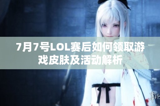 7月7号LOL赛后如何领取游戏皮肤及活动解析