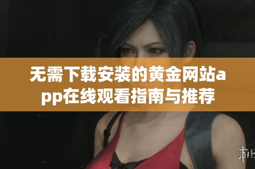 无需下载安装的黄金网站app在线观看指南与推荐