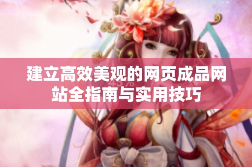 建立高效美观的网页成品网站全指南与实用技巧