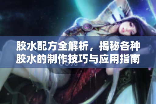 胶水配方全解析，揭秘各种胶水的制作技巧与应用指南