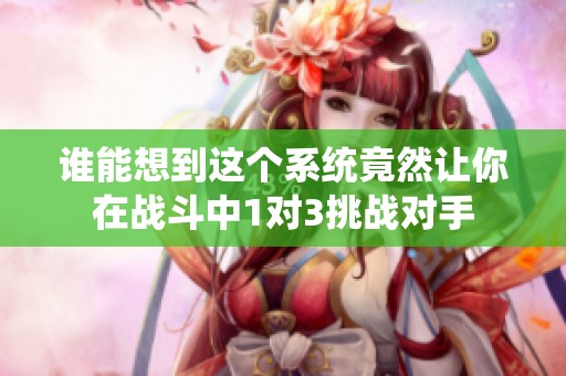 谁能想到这个系统竟然让你在战斗中1对3挑战对手