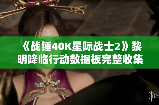 《战锤40K星际战士2》黎明降临行动数据板完整收集攻略解析