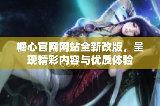 糖心官网网站全新改版，呈现精彩内容与优质体验
