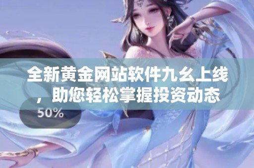 全新黄金网站软件九幺上线，助您轻松掌握投资动态