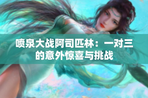 喷泉大战阿司匹林：一对三的意外惊喜与挑战
