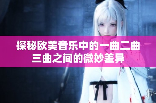 探秘欧美音乐中的一曲二曲三曲之间的微妙差异