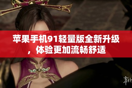 苹果手机91轻量版全新升级，体验更加流畅舒适