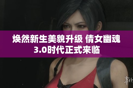 焕然新生美貌升级 倩女幽魂3.0时代正式来临