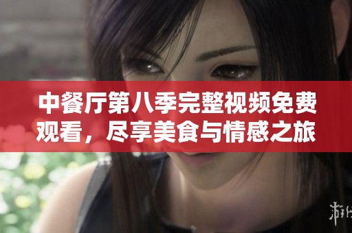 中餐厅第八季完整视频免费观看，尽享美食与情感之旅