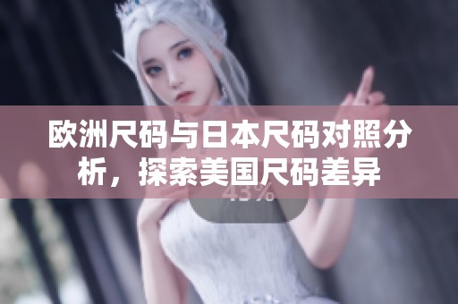 欧洲尺码与日本尺码对照分析，探索美国尺码差异