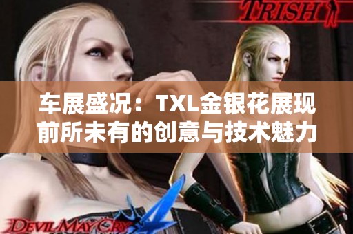 车展盛况：TXL金银花展现前所未有的创意与技术魅力
