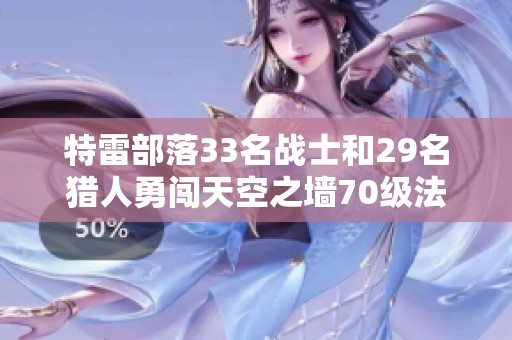 特雷部落33名战士和29名猎人勇闯天空之墙70级法师挑战赛