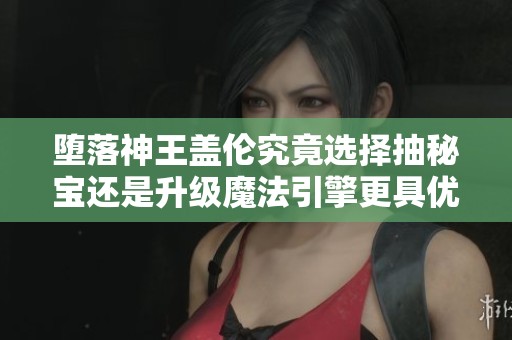 堕落神王盖伦究竟选择抽秘宝还是升级魔法引擎更具优势