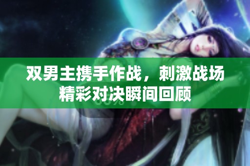双男主携手作战，刺激战场精彩对决瞬间回顾