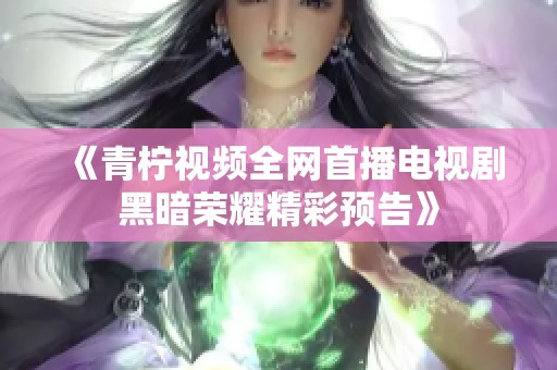 《青柠视频全网首播电视剧黑暗荣耀精彩预告》