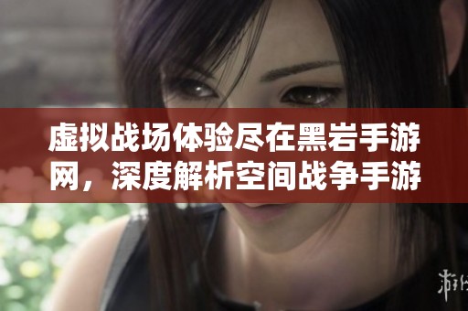 虚拟战场体验尽在黑岩手游网，深度解析空间战争手游的魅力与玩法