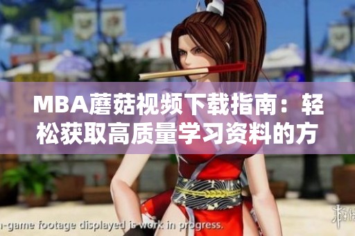 MBA蘑菇视频下载指南：轻松获取高质量学习资料的方法