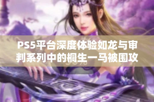 PS5平台深度体验如龙与审判系列中的桐生一马被围攻剧情解析