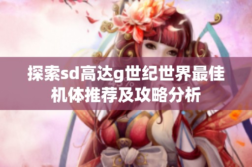 探索sd高达g世纪世界最佳机体推荐及攻略分析