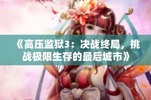 《高压监狱3：决战终局，挑战极限生存的最后城市》