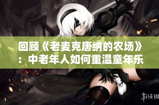 回顾《老麦克唐纳的农场》：中老年人如何重温童年乐趣