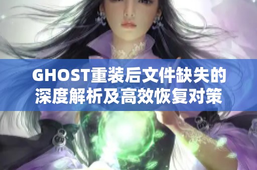 GHOST重装后文件缺失的深度解析及高效恢复对策