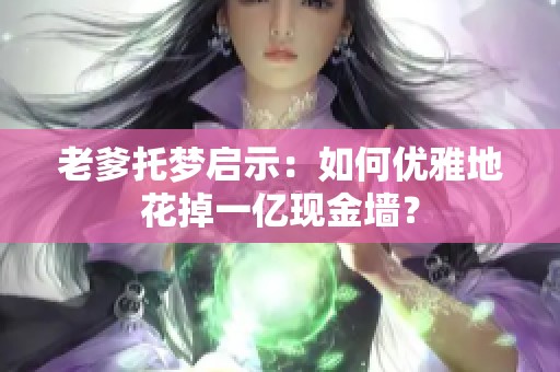 老爹托梦启示：如何优雅地花掉一亿现金墙？