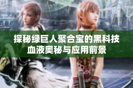 探秘绿巨人聚合宝的黑科技血液奥秘与应用前景