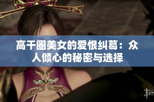 高干圈美女的爱恨纠葛：众人倾心的秘密与选择