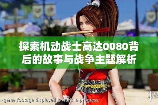 探索机动战士高达0080背后的故事与战争主题解析