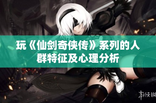 玩《仙剑奇侠传》系列的人群特征及心理分析