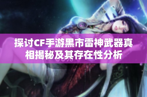 探讨CF手游黑市雷神武器真相揭秘及其存在性分析