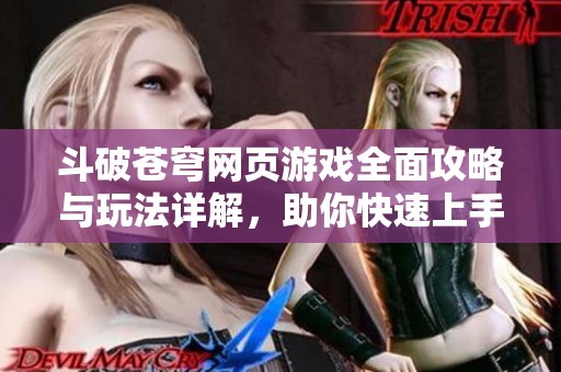 斗破苍穹网页游戏全面攻略与玩法详解，助你快速上手