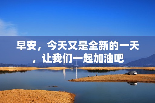 早安，今天又是全新的一天，让我们一起加油吧